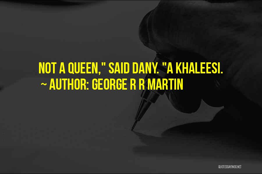 George R R Martin Quotes: Not A Queen, Said Dany. A Khaleesi.