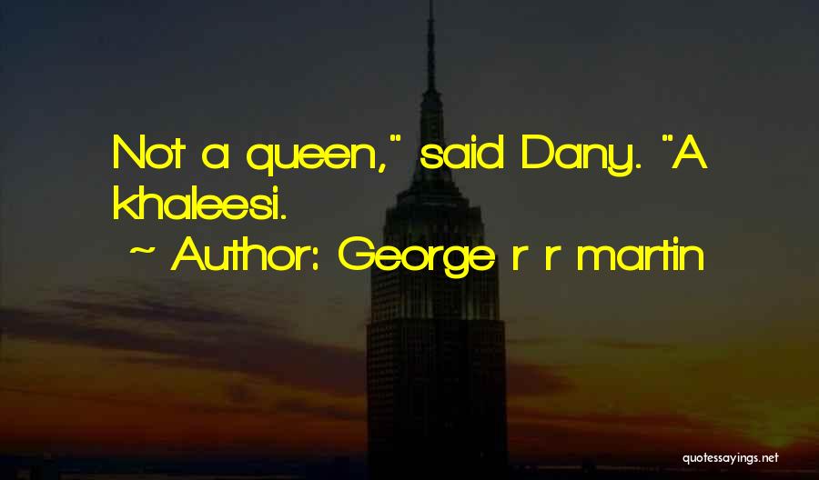 George R R Martin Quotes: Not A Queen, Said Dany. A Khaleesi.