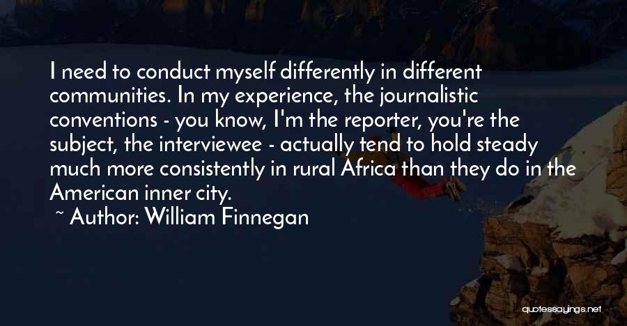 William Finnegan Quotes: I Need To Conduct Myself Differently In Different Communities. In My Experience, The Journalistic Conventions - You Know, I'm The