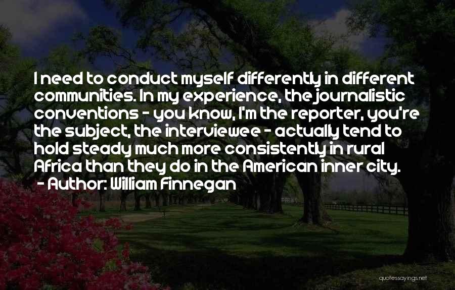 William Finnegan Quotes: I Need To Conduct Myself Differently In Different Communities. In My Experience, The Journalistic Conventions - You Know, I'm The