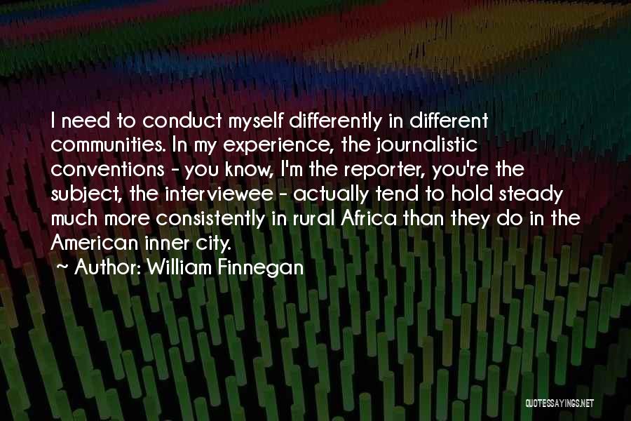 William Finnegan Quotes: I Need To Conduct Myself Differently In Different Communities. In My Experience, The Journalistic Conventions - You Know, I'm The