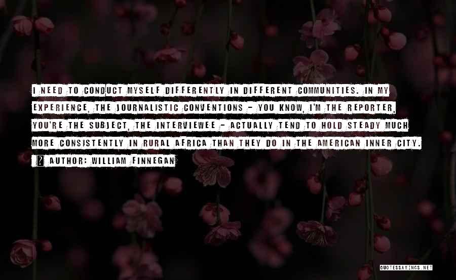 William Finnegan Quotes: I Need To Conduct Myself Differently In Different Communities. In My Experience, The Journalistic Conventions - You Know, I'm The