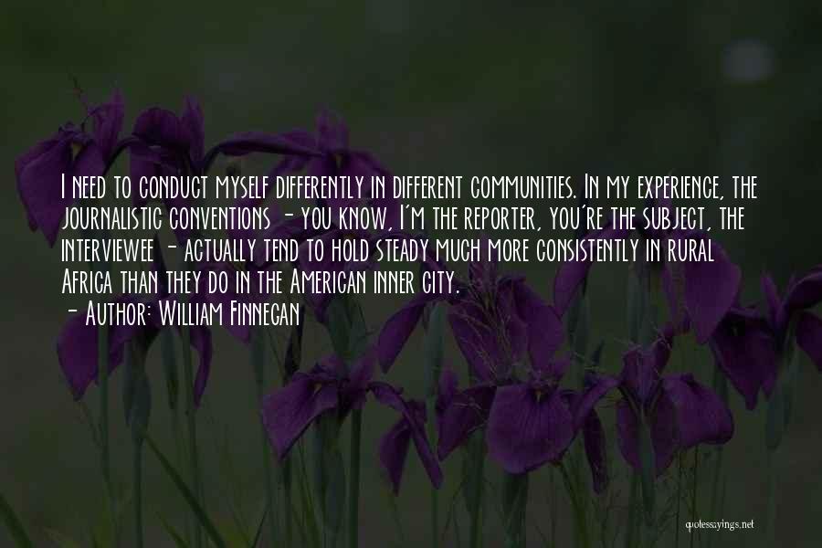 William Finnegan Quotes: I Need To Conduct Myself Differently In Different Communities. In My Experience, The Journalistic Conventions - You Know, I'm The