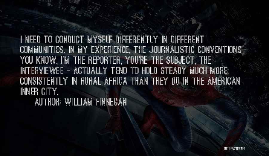 William Finnegan Quotes: I Need To Conduct Myself Differently In Different Communities. In My Experience, The Journalistic Conventions - You Know, I'm The