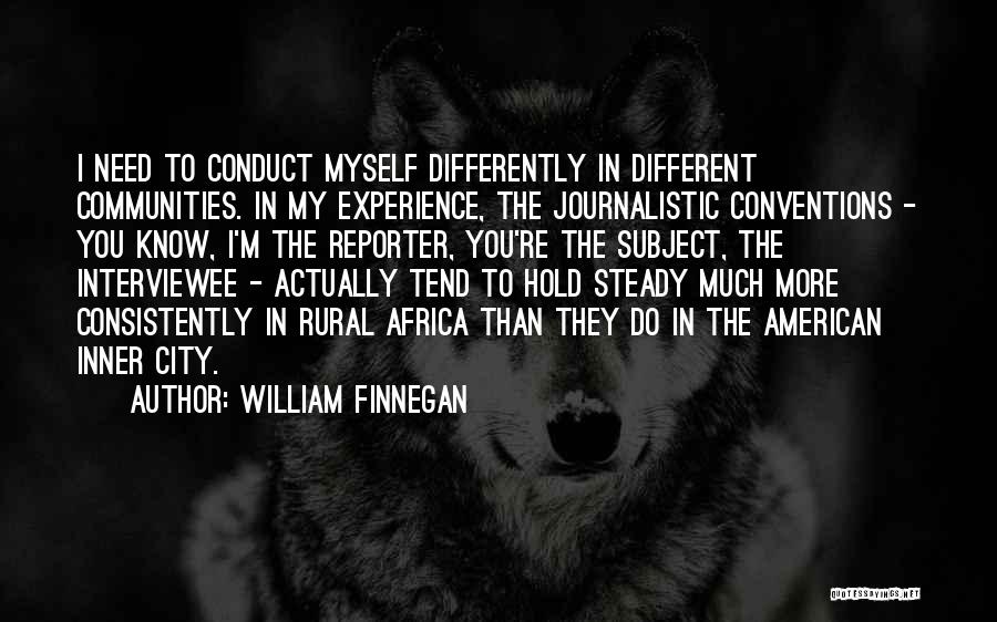 William Finnegan Quotes: I Need To Conduct Myself Differently In Different Communities. In My Experience, The Journalistic Conventions - You Know, I'm The