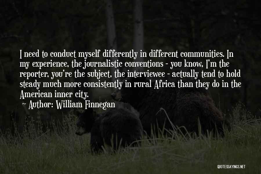 William Finnegan Quotes: I Need To Conduct Myself Differently In Different Communities. In My Experience, The Journalistic Conventions - You Know, I'm The