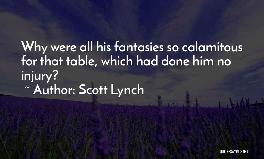 Scott Lynch Quotes: Why Were All His Fantasies So Calamitous For That Table, Which Had Done Him No Injury?