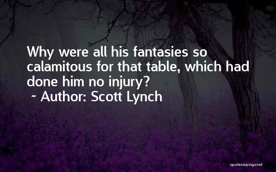 Scott Lynch Quotes: Why Were All His Fantasies So Calamitous For That Table, Which Had Done Him No Injury?