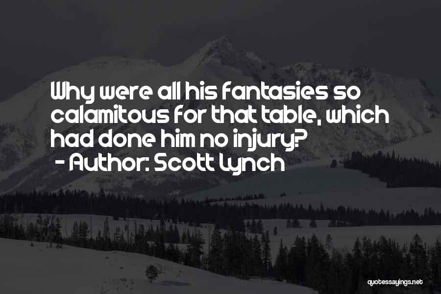 Scott Lynch Quotes: Why Were All His Fantasies So Calamitous For That Table, Which Had Done Him No Injury?