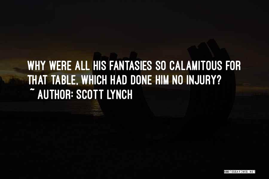 Scott Lynch Quotes: Why Were All His Fantasies So Calamitous For That Table, Which Had Done Him No Injury?