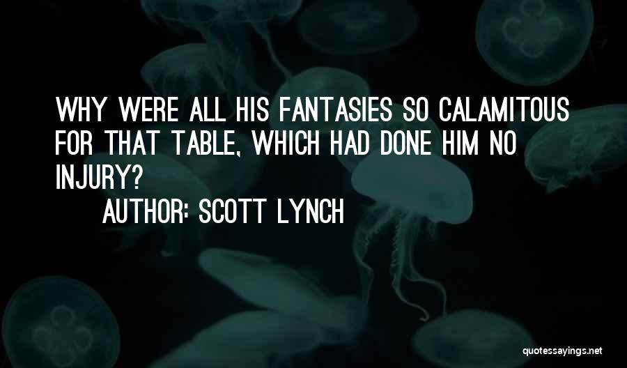 Scott Lynch Quotes: Why Were All His Fantasies So Calamitous For That Table, Which Had Done Him No Injury?