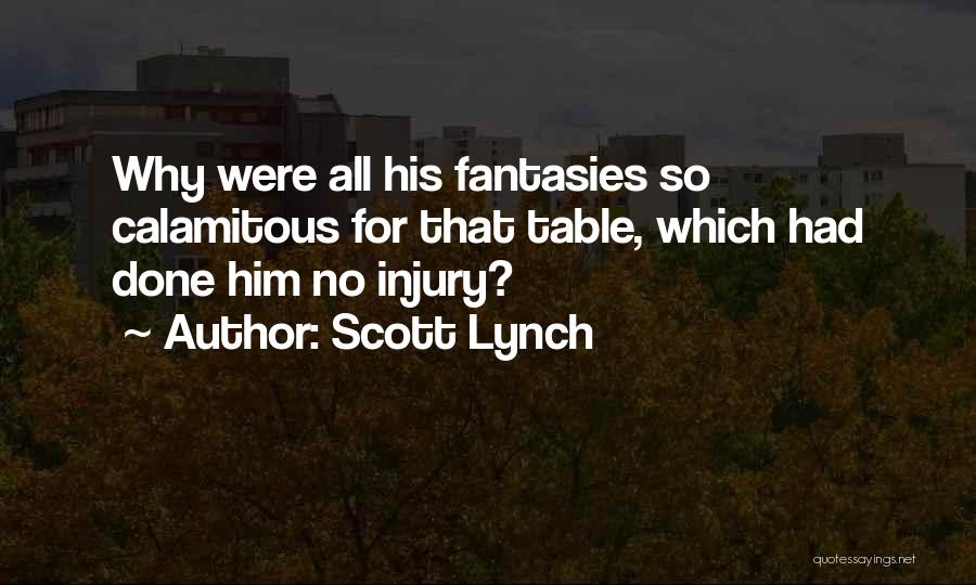 Scott Lynch Quotes: Why Were All His Fantasies So Calamitous For That Table, Which Had Done Him No Injury?