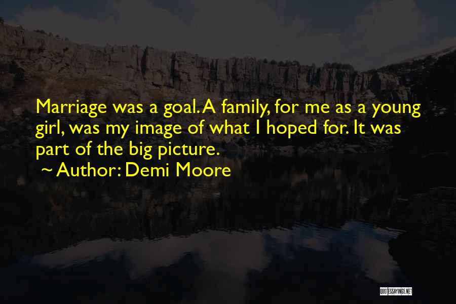 Demi Moore Quotes: Marriage Was A Goal. A Family, For Me As A Young Girl, Was My Image Of What I Hoped For.