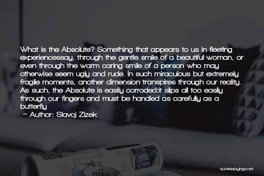 Slavoj Zizek Quotes: What Is The Absolute? Something That Appears To Us In Fleeting Experiencessay, Through The Gentle Smile Of A Beautiful Woman,