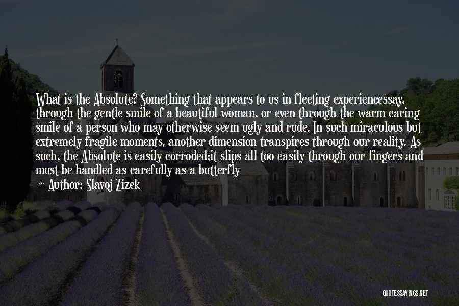 Slavoj Zizek Quotes: What Is The Absolute? Something That Appears To Us In Fleeting Experiencessay, Through The Gentle Smile Of A Beautiful Woman,