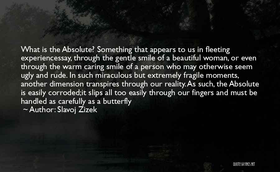 Slavoj Zizek Quotes: What Is The Absolute? Something That Appears To Us In Fleeting Experiencessay, Through The Gentle Smile Of A Beautiful Woman,