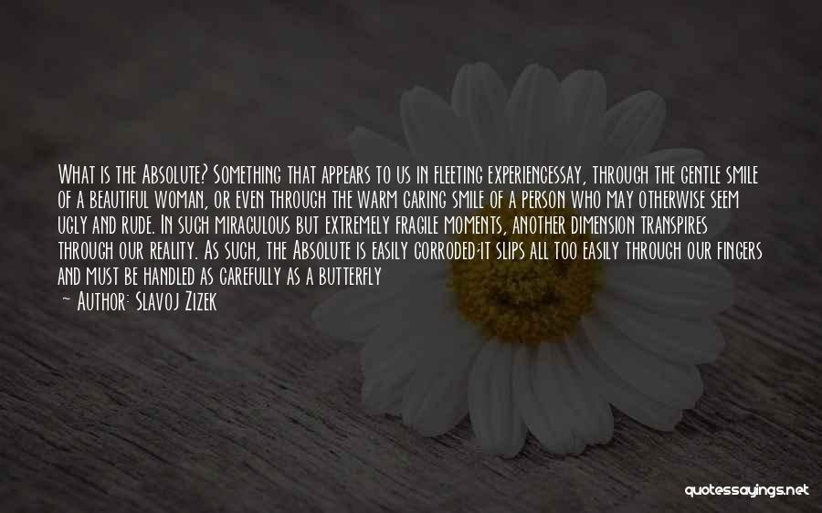 Slavoj Zizek Quotes: What Is The Absolute? Something That Appears To Us In Fleeting Experiencessay, Through The Gentle Smile Of A Beautiful Woman,