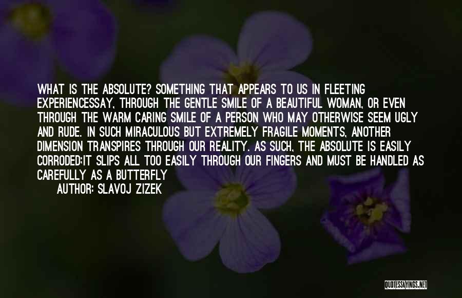 Slavoj Zizek Quotes: What Is The Absolute? Something That Appears To Us In Fleeting Experiencessay, Through The Gentle Smile Of A Beautiful Woman,