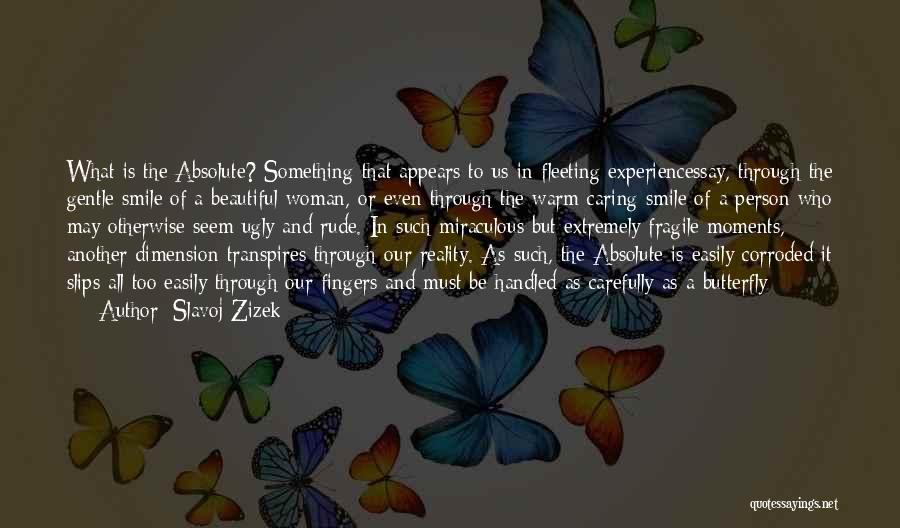 Slavoj Zizek Quotes: What Is The Absolute? Something That Appears To Us In Fleeting Experiencessay, Through The Gentle Smile Of A Beautiful Woman,