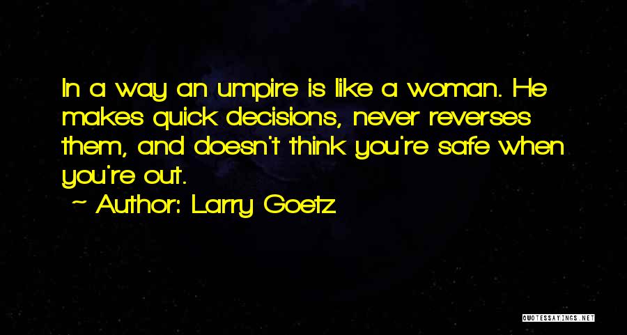 Larry Goetz Quotes: In A Way An Umpire Is Like A Woman. He Makes Quick Decisions, Never Reverses Them, And Doesn't Think You're