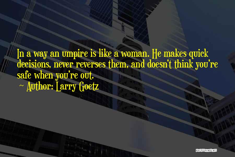 Larry Goetz Quotes: In A Way An Umpire Is Like A Woman. He Makes Quick Decisions, Never Reverses Them, And Doesn't Think You're