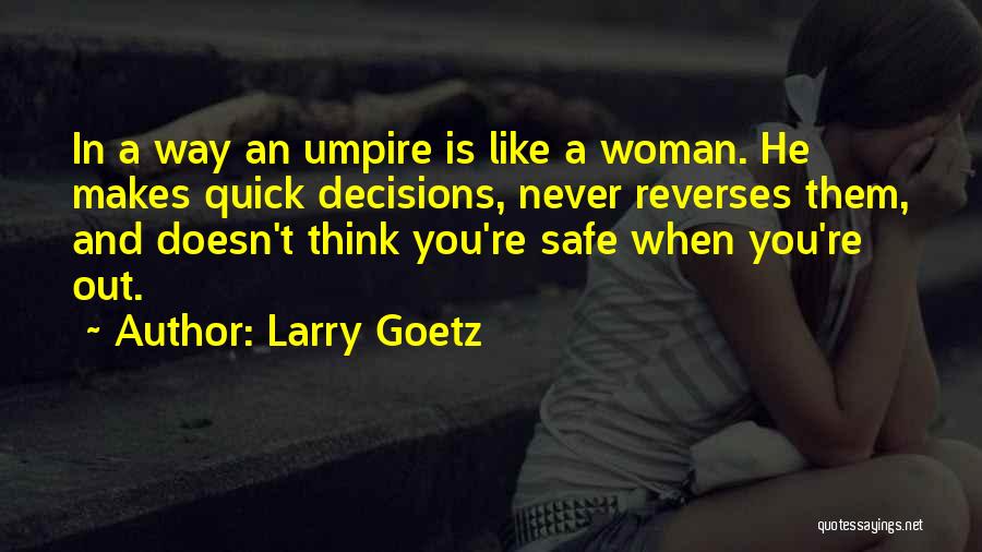 Larry Goetz Quotes: In A Way An Umpire Is Like A Woman. He Makes Quick Decisions, Never Reverses Them, And Doesn't Think You're