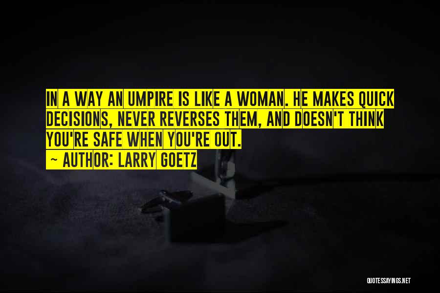 Larry Goetz Quotes: In A Way An Umpire Is Like A Woman. He Makes Quick Decisions, Never Reverses Them, And Doesn't Think You're