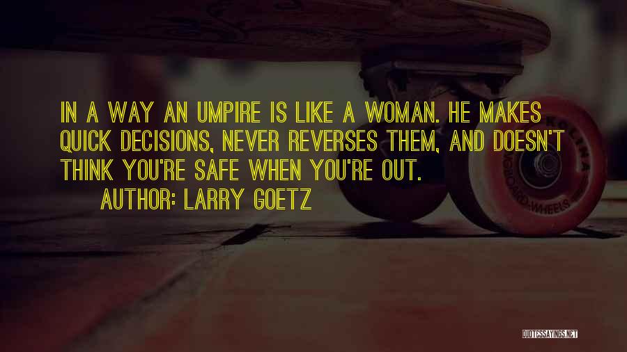 Larry Goetz Quotes: In A Way An Umpire Is Like A Woman. He Makes Quick Decisions, Never Reverses Them, And Doesn't Think You're