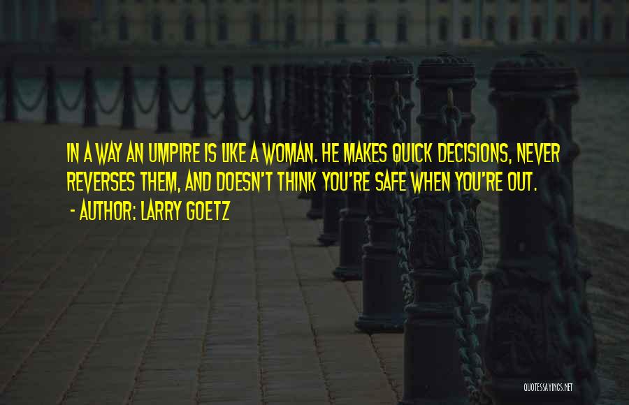 Larry Goetz Quotes: In A Way An Umpire Is Like A Woman. He Makes Quick Decisions, Never Reverses Them, And Doesn't Think You're