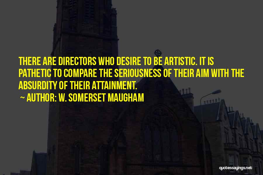 W. Somerset Maugham Quotes: There Are Directors Who Desire To Be Artistic. It Is Pathetic To Compare The Seriousness Of Their Aim With The