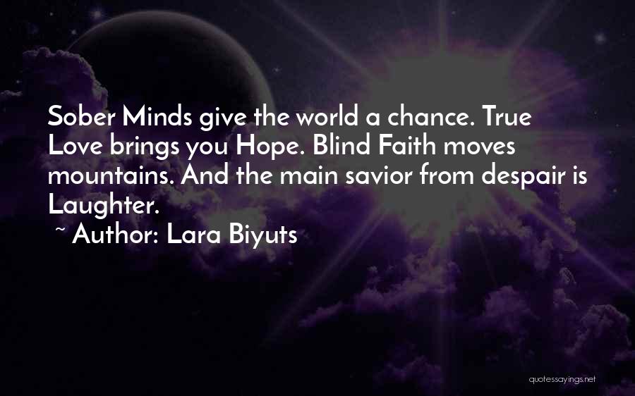 Lara Biyuts Quotes: Sober Minds Give The World A Chance. True Love Brings You Hope. Blind Faith Moves Mountains. And The Main Savior