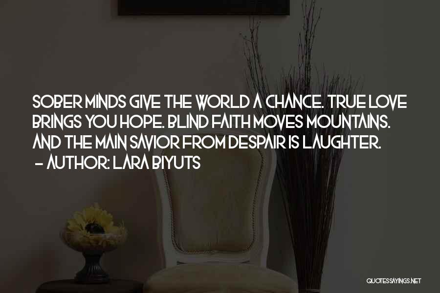 Lara Biyuts Quotes: Sober Minds Give The World A Chance. True Love Brings You Hope. Blind Faith Moves Mountains. And The Main Savior