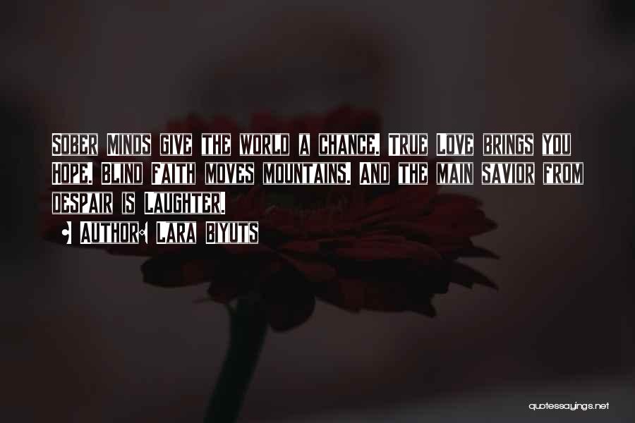 Lara Biyuts Quotes: Sober Minds Give The World A Chance. True Love Brings You Hope. Blind Faith Moves Mountains. And The Main Savior