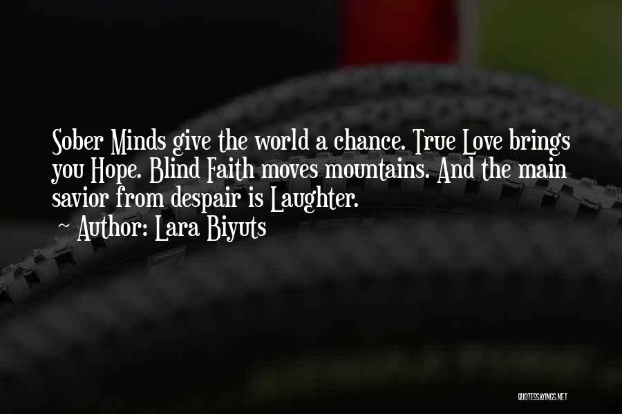 Lara Biyuts Quotes: Sober Minds Give The World A Chance. True Love Brings You Hope. Blind Faith Moves Mountains. And The Main Savior