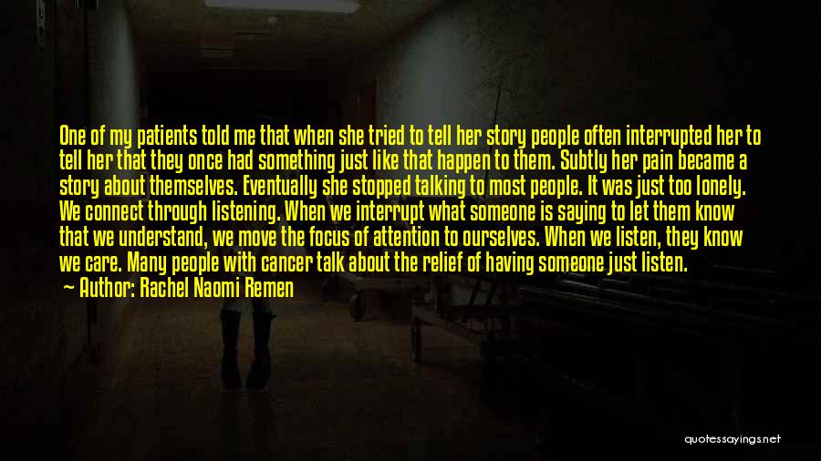 Rachel Naomi Remen Quotes: One Of My Patients Told Me That When She Tried To Tell Her Story People Often Interrupted Her To Tell