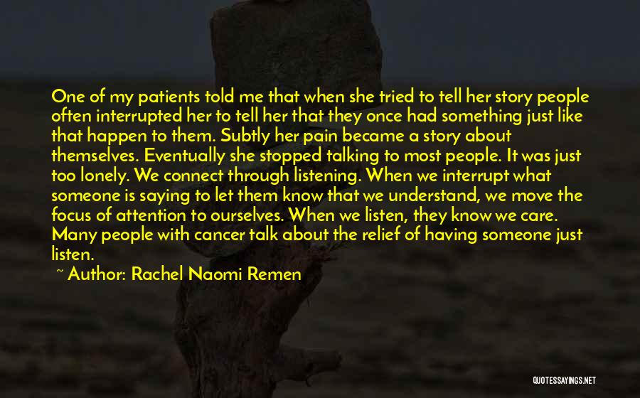 Rachel Naomi Remen Quotes: One Of My Patients Told Me That When She Tried To Tell Her Story People Often Interrupted Her To Tell