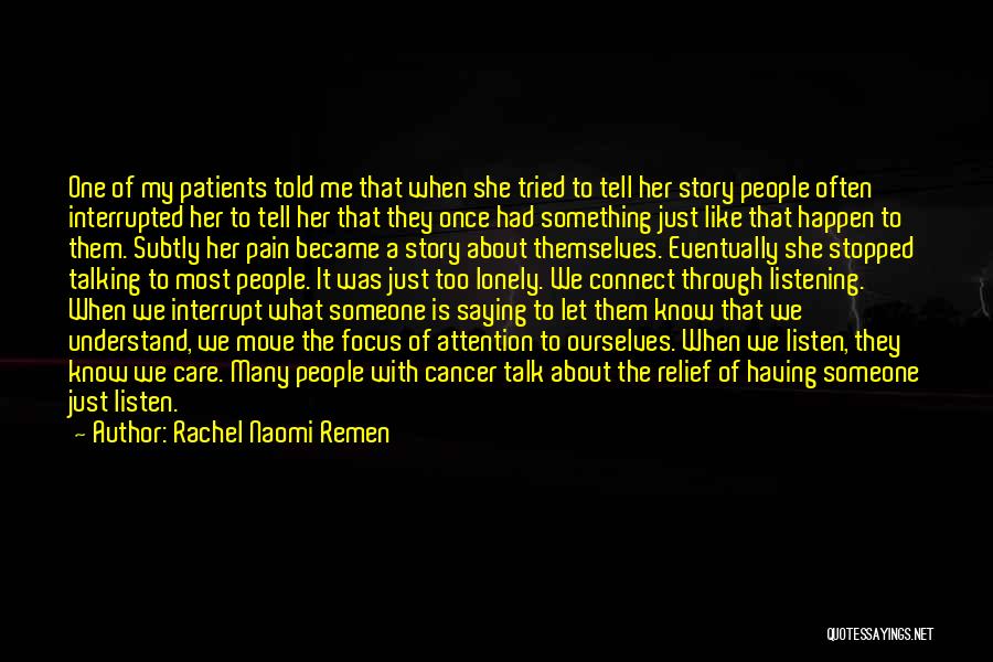 Rachel Naomi Remen Quotes: One Of My Patients Told Me That When She Tried To Tell Her Story People Often Interrupted Her To Tell