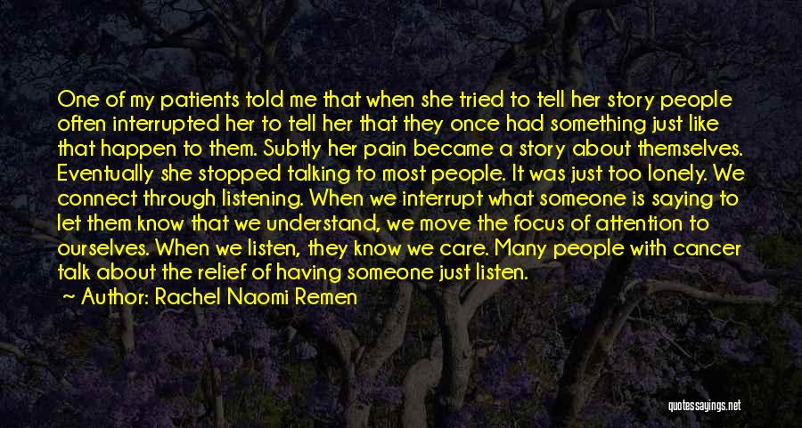 Rachel Naomi Remen Quotes: One Of My Patients Told Me That When She Tried To Tell Her Story People Often Interrupted Her To Tell