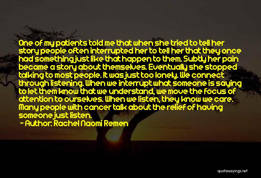 Rachel Naomi Remen Quotes: One Of My Patients Told Me That When She Tried To Tell Her Story People Often Interrupted Her To Tell