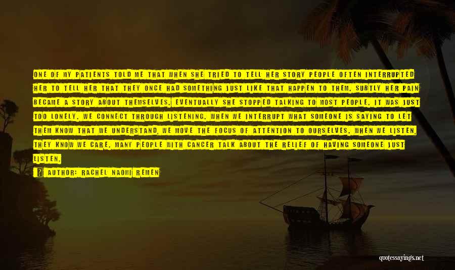 Rachel Naomi Remen Quotes: One Of My Patients Told Me That When She Tried To Tell Her Story People Often Interrupted Her To Tell