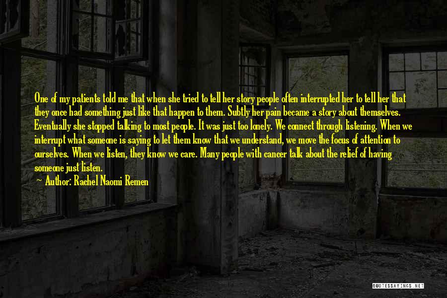 Rachel Naomi Remen Quotes: One Of My Patients Told Me That When She Tried To Tell Her Story People Often Interrupted Her To Tell