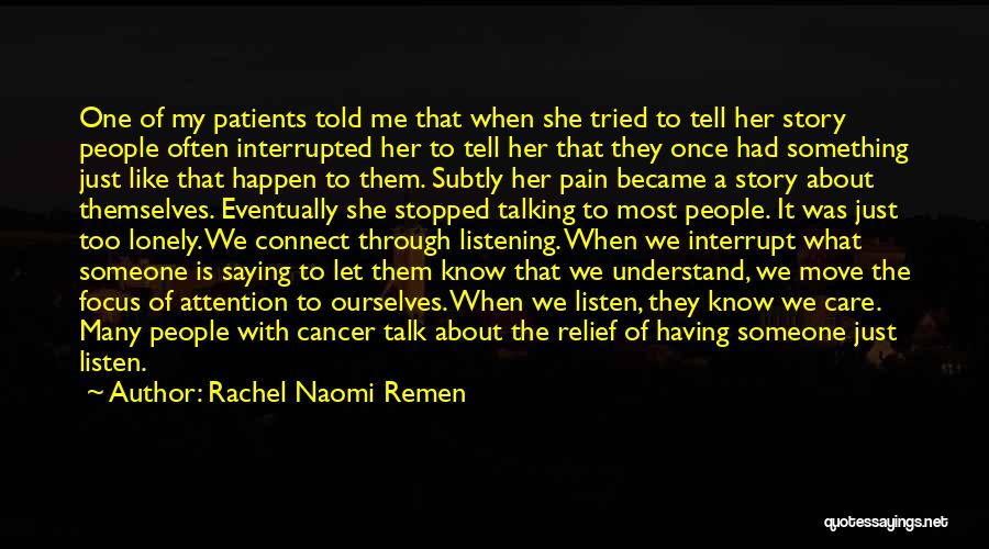 Rachel Naomi Remen Quotes: One Of My Patients Told Me That When She Tried To Tell Her Story People Often Interrupted Her To Tell