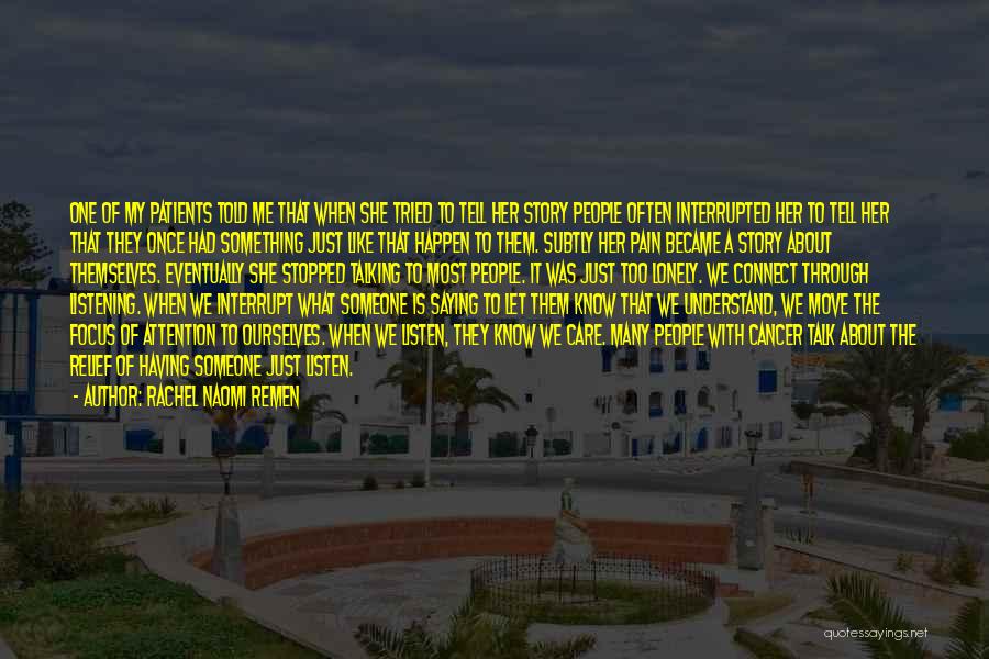 Rachel Naomi Remen Quotes: One Of My Patients Told Me That When She Tried To Tell Her Story People Often Interrupted Her To Tell