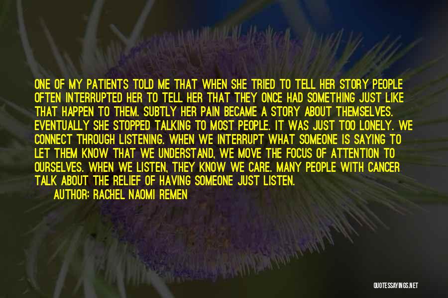 Rachel Naomi Remen Quotes: One Of My Patients Told Me That When She Tried To Tell Her Story People Often Interrupted Her To Tell