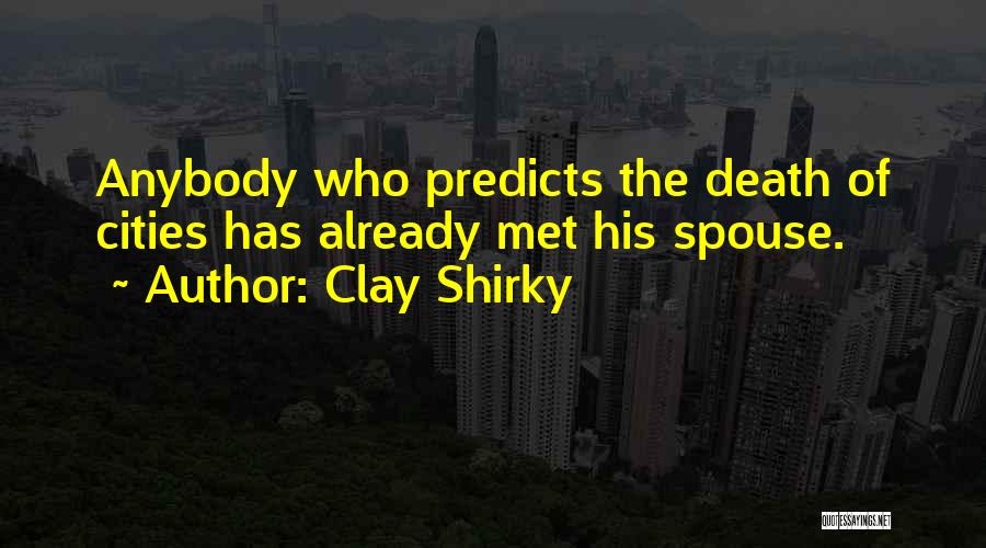 Clay Shirky Quotes: Anybody Who Predicts The Death Of Cities Has Already Met His Spouse.