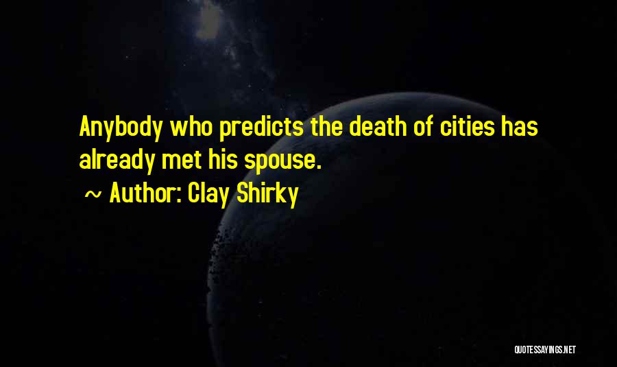 Clay Shirky Quotes: Anybody Who Predicts The Death Of Cities Has Already Met His Spouse.