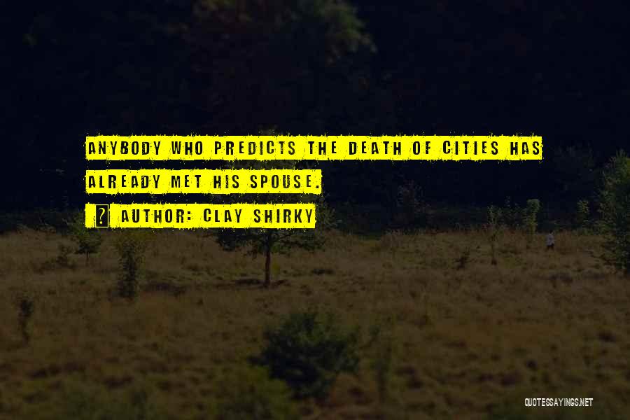 Clay Shirky Quotes: Anybody Who Predicts The Death Of Cities Has Already Met His Spouse.