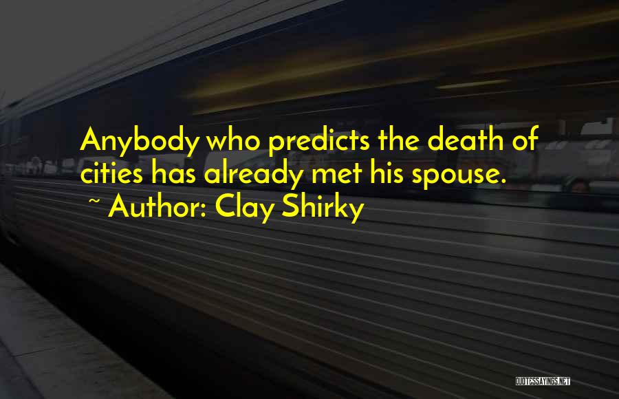 Clay Shirky Quotes: Anybody Who Predicts The Death Of Cities Has Already Met His Spouse.