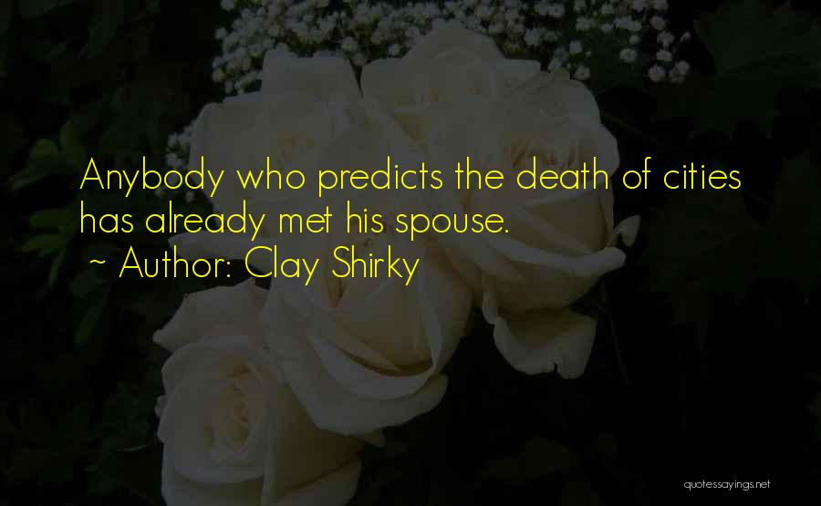 Clay Shirky Quotes: Anybody Who Predicts The Death Of Cities Has Already Met His Spouse.