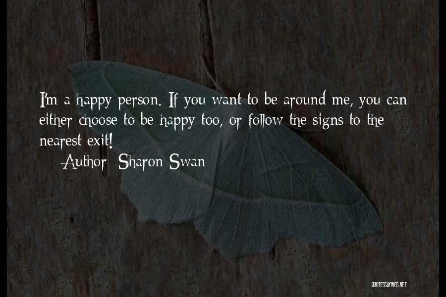 Sharon Swan Quotes: I'm A Happy Person. If You Want To Be Around Me, You Can Either Choose To Be Happy Too, Or